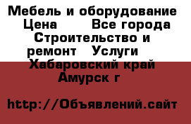 Мебель и оборудование › Цена ­ 1 - Все города Строительство и ремонт » Услуги   . Хабаровский край,Амурск г.